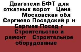 Двигатели БФТ для откатных ворот › Цена ­ 15 780 - Московская обл., Сергиево-Посадский р-н, Сергиев Посад г. Строительство и ремонт » Строительное оборудование   